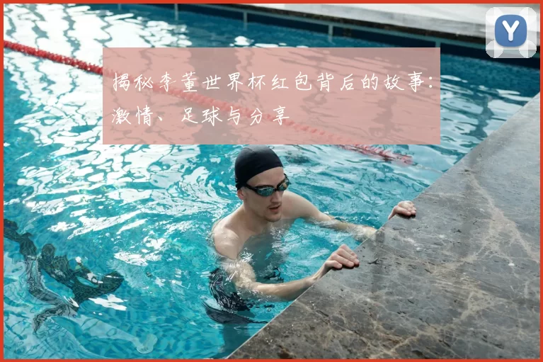 揭秘李董世界杯红包背后的故事:激情、足球与分享