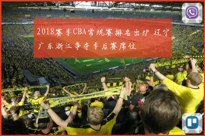 2018赛季CBA常规赛排名出炉 辽宁广东浙江争夺季后赛席位