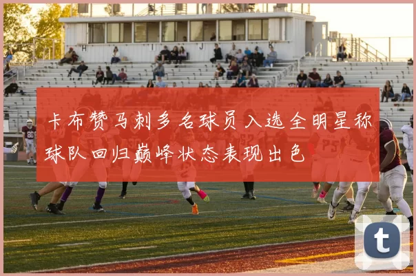 卡布赞马刺多名球员入选全明星称球队回归巅峰状态表现出色