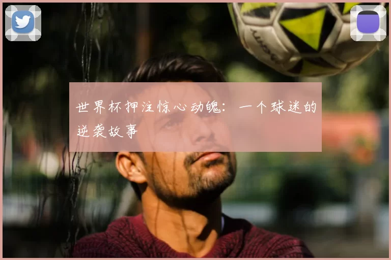 世界杯押注惊心动魄：一个球迷的逆袭故事