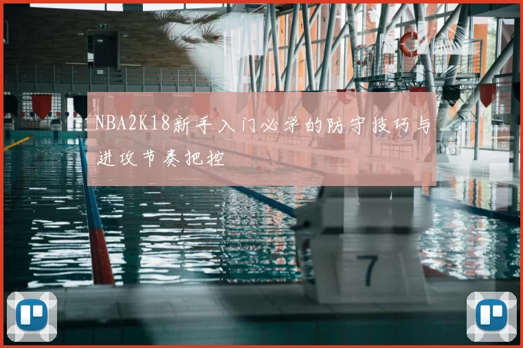 NBA2K18新手入门必学的防守技巧与进攻节奏把控