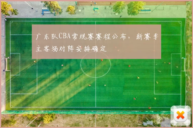 广东队CBA常规赛赛程公布,新赛季主客场对阵安排确定