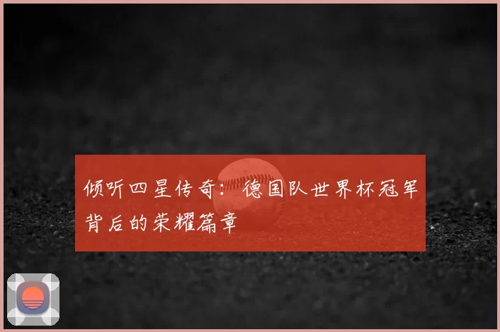 倾听四星传奇:德国队世界杯冠军背后的荣耀篇章