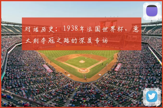 对话历史：1938年法国世界杯，意大利夺冠之路的深度专访