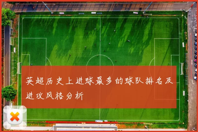 英超历史上进球最多的球队排名及进攻风格分析