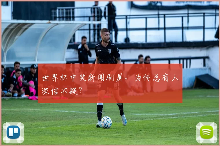 世界杯中奖新闻刷屏,为何总有人深信不疑?