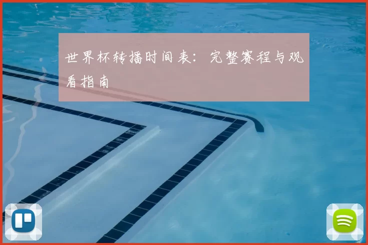 世界杯转播时间表：完整赛程与观看指南