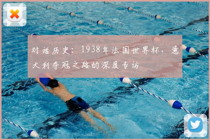 对话历史:1938年法国世界杯,意大利夺冠之路的深度专访