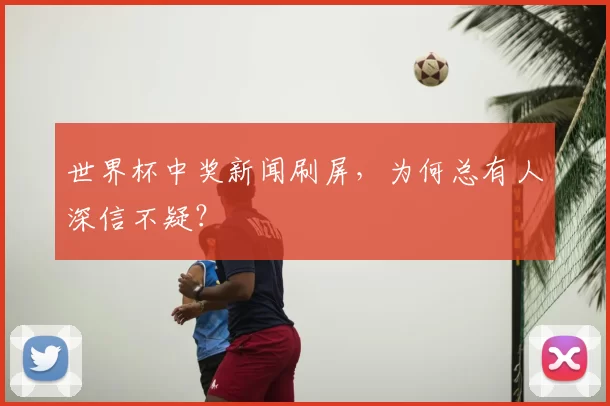 世界杯中奖新闻刷屏，为何总有人深信不疑？