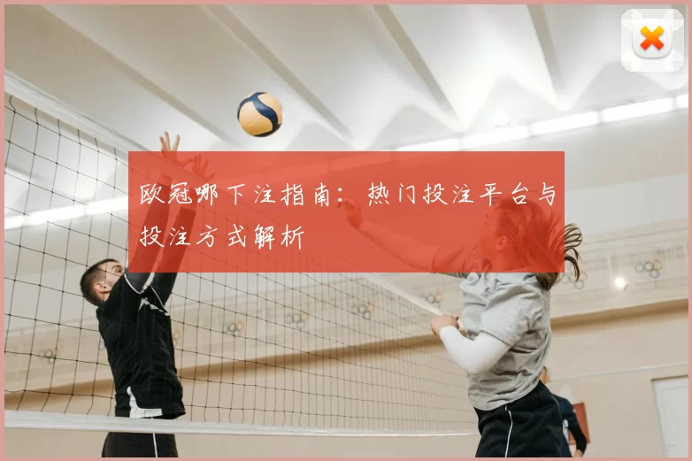 欧冠哪下注指南:热门投注平台与投注方式解析