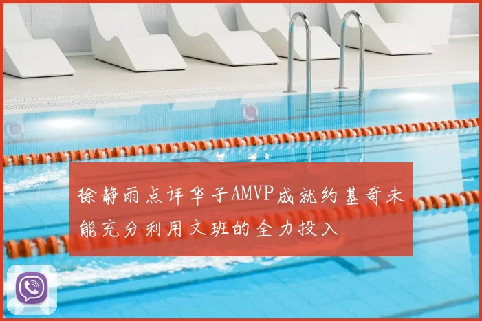 徐静雨点评华子AMVP成就约基奇未能充分利用文班的全力投入