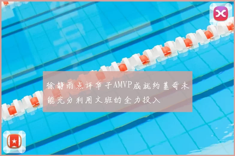 徐静雨点评华子AMVP成就约基奇未能充分利用文班的全力投入