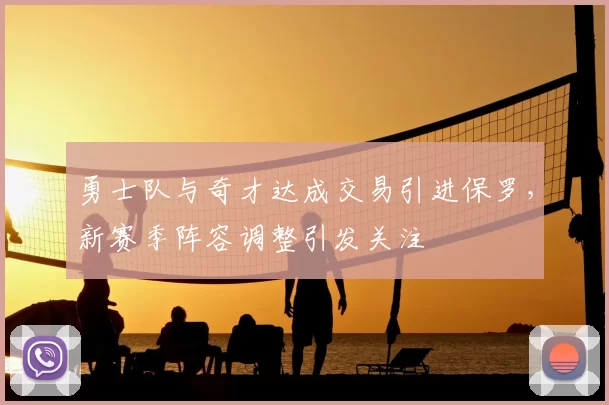 勇士队与奇才达成交易引进保罗，新赛季阵容调整引发关注