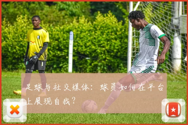 足球与社交媒体：球员如何在平台上展现自我？
