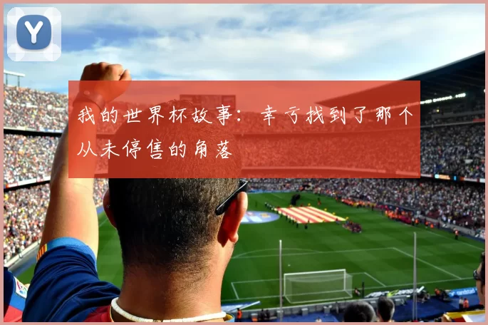 我的世界杯故事：幸亏找到了那个从未停售的角落