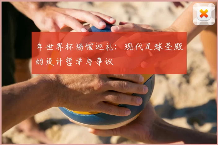 年世界杯场馆巡礼：现代足球圣殿的设计哲学与争议