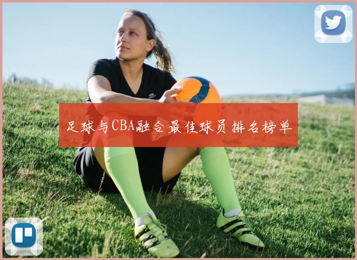 足球与CBA融合最佳球员排名榜单