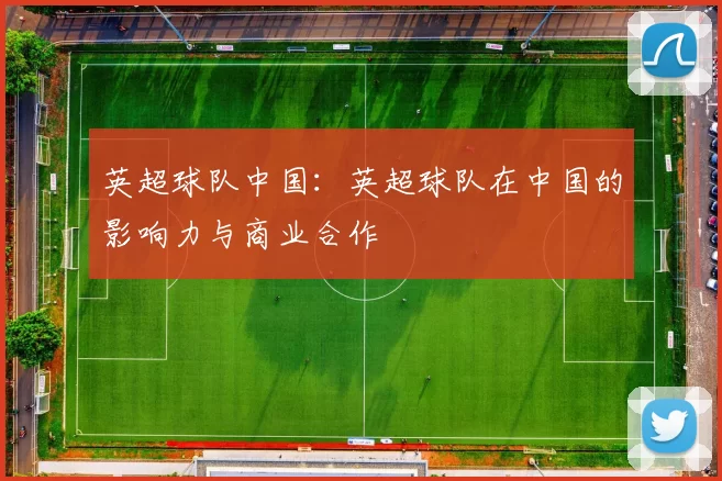 英超球队中国：英超球队在中国的影响力与商业合作