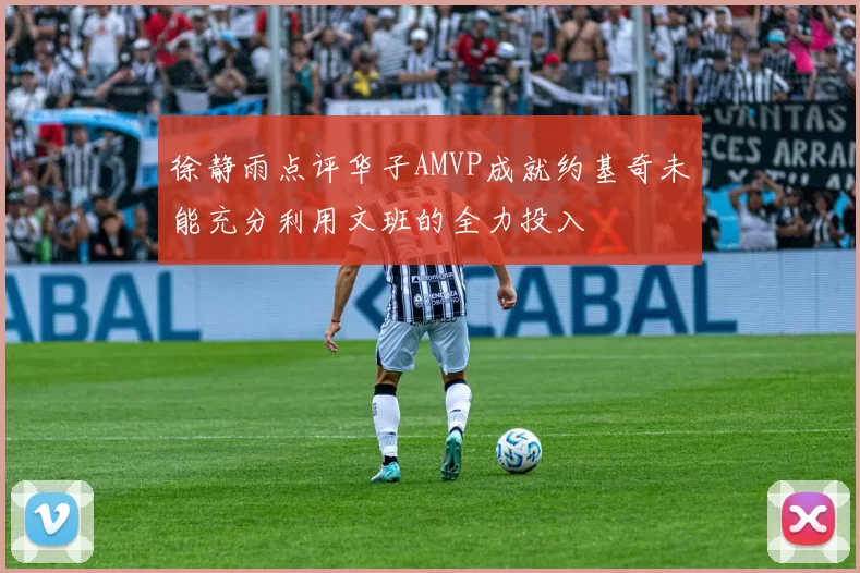 徐静雨点评华子AMVP成就约基奇未能充分利用文班的全力投入