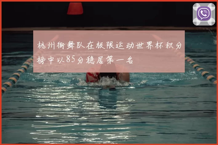 杭州街舞队在极限运动世界杯积分榜中以85分稳居第一名