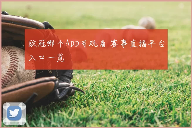 欧冠哪个App可观看 赛事直播平台入口一览