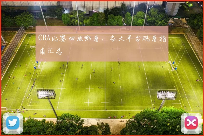 CBA比赛回放哪看，各大平台观看指南汇总