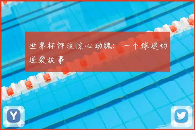 世界杯押注惊心动魄:一个球迷的逆袭故事