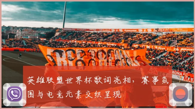 英雄联盟世界杯歌词亮相，赛事氛围与电竞元素交织呈现