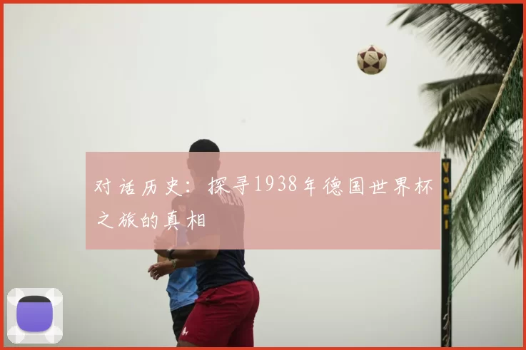对话历史：探寻1938年德国世界杯之旅的真相