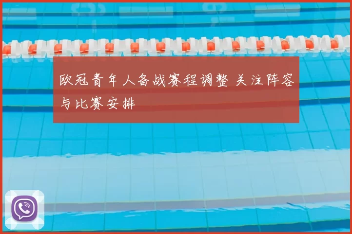 欧冠青年人备战赛程调整 关注阵容与比赛安排