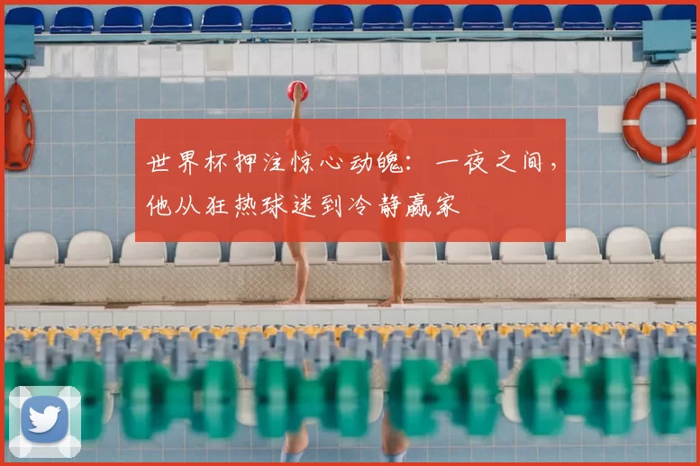 世界杯押注惊心动魄:一夜之间,他从狂热球迷到冷静赢家
