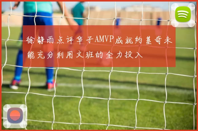 徐静雨点评华子AMVP成就约基奇未能充分利用文班的全力投入