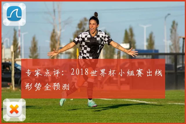 专家点评:2018世界杯小组赛出线形势全预测