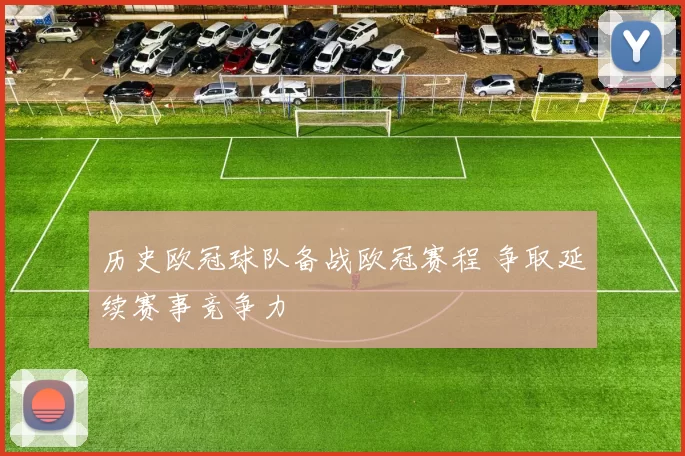 历史欧冠球队备战欧冠赛程 争取延续赛事竞争力