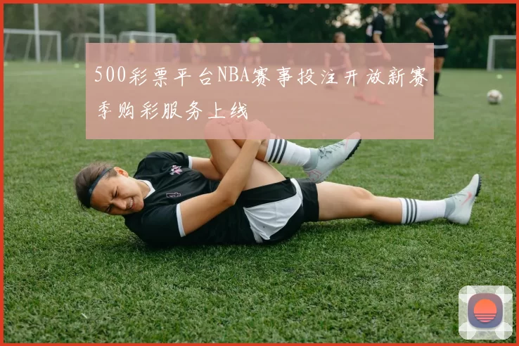 500彩票平台NBA赛事投注开放新赛季购彩服务上线