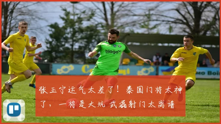 张玉宁运气太差了！泰国门将太神了，一将是大坑 武磊射门太离谱