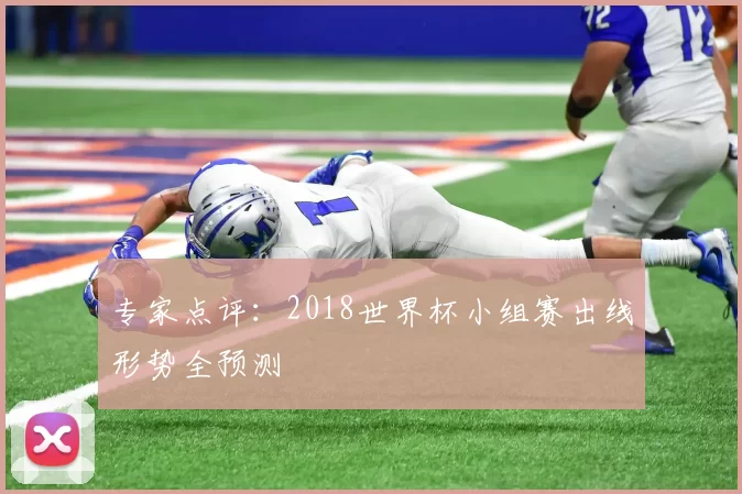 专家点评:2018世界杯小组赛出线形势全预测