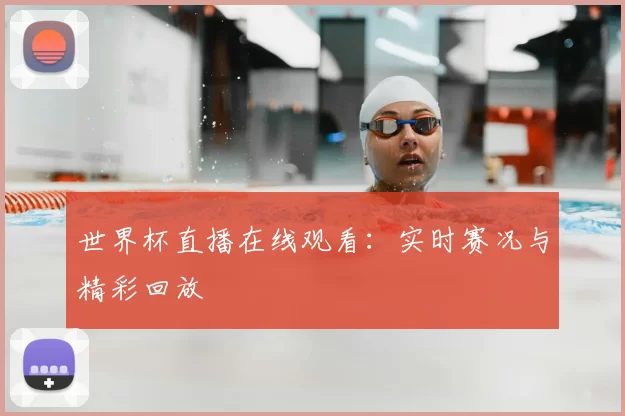 世界杯直播在线观看：实时赛况与精彩回放