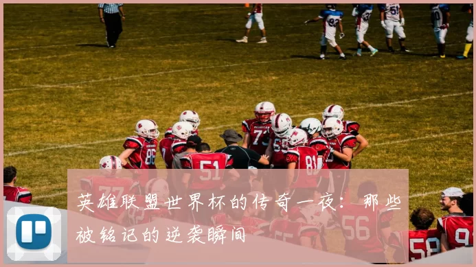 英雄联盟世界杯的传奇一夜:那些被铭记的逆袭瞬间