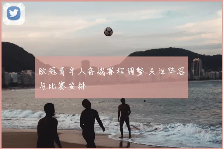 欧冠青年人备战赛程调整 关注阵容与比赛安排