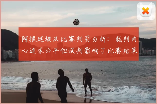 阿根廷埃及比赛判罚分析:裁判内心追求公平但误判影响了比赛结果