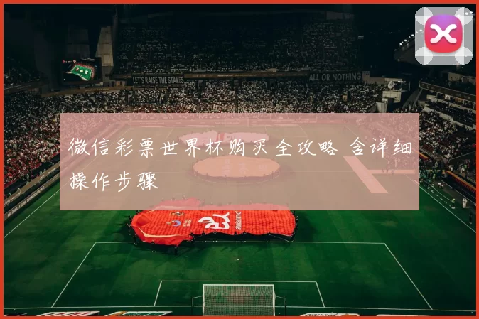 微信彩票世界杯购买全攻略 含详细操作步骤