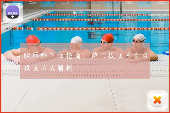 欧冠哪下注指南:热门投注平台与投注方式解析