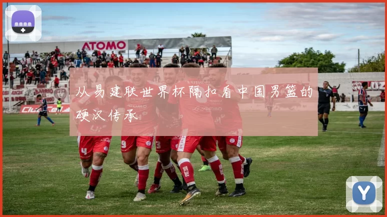 从易建联世界杯隔扣看中国男篮的硬汉传承