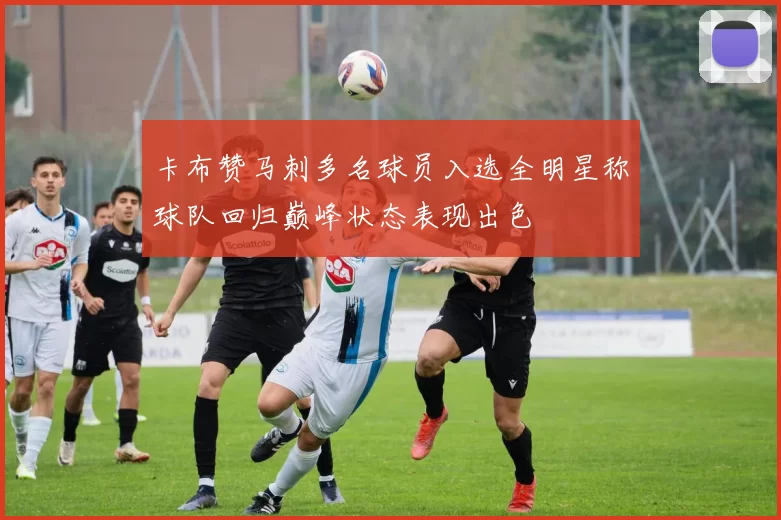 卡布赞马刺多名球员入选全明星称球队回归巅峰状态表现出色