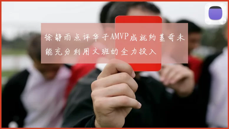 徐静雨点评华子AMVP成就约基奇未能充分利用文班的全力投入