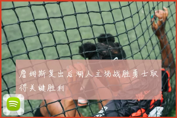 詹姆斯复出后湖人主场战胜勇士取得关键胜利