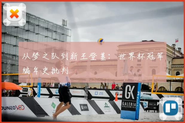 从梦之队到新王登基:世界杯冠军编年史批判