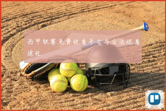 西甲联赛免费收看平台与合法观看途径