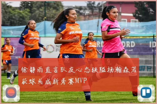 徐静雨直言队友心态狭隘杨瀚森若获球或成新秀赛MVP